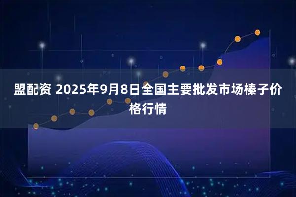 盟配资 2025年9月8日全国主要批发市场榛子价格行情