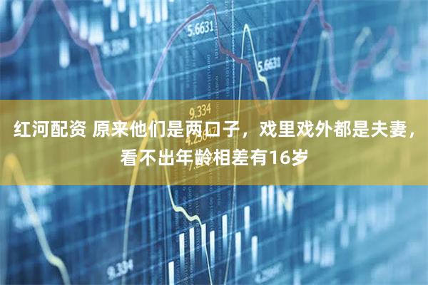 红河配资 原来他们是两口子，戏里戏外都是夫妻，看不出年龄相差有16岁
