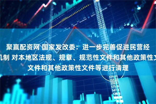 聚赢配资网 国家发改委:进一步完善促进民营经济发展的制度机制 对本地区法规、规章、规范性文件和其他政策性文件等进行清理