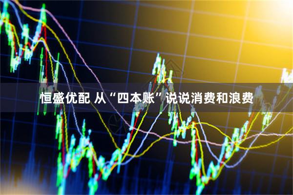 恒盛优配 从“四本账”说说消费和浪费