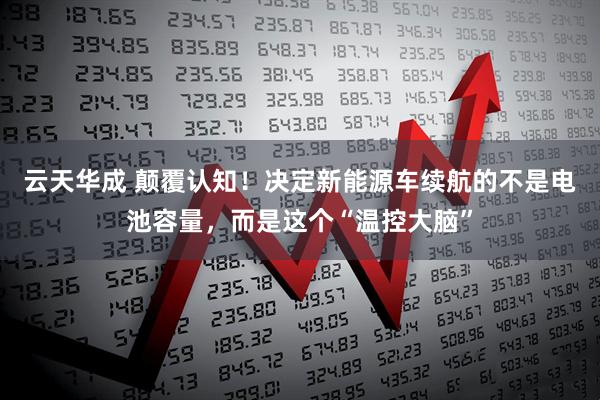 云天华成 颠覆认知!决定新能源车续航的不是电池容量,而是这个“温控大脑”
