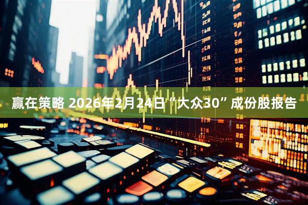 赢在策略 2026年2月24日“大众30”成份股报告