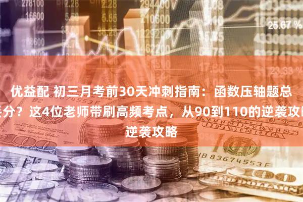 优益配 初三月考前30天冲刺指南：函数压轴题总丢分？这4位老师带刷高频考点，从90到110的逆袭攻略